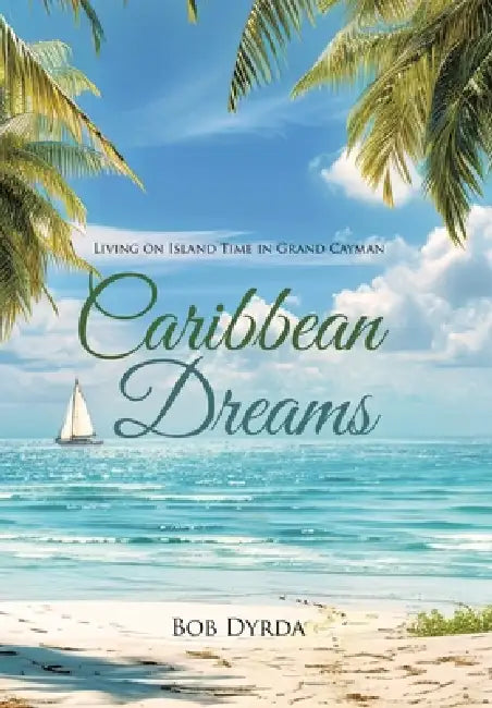 Caribbean Dreams: Living on Island Time in Grand Cayman by Bob Dyrda