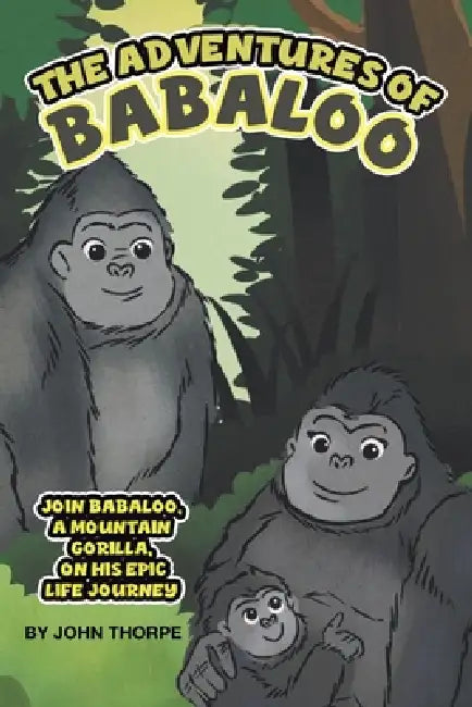 The Adventures of Babaloo: Join Babaloo, a Mountain Gorilla, on His Epic Life Journey by John Thorpe