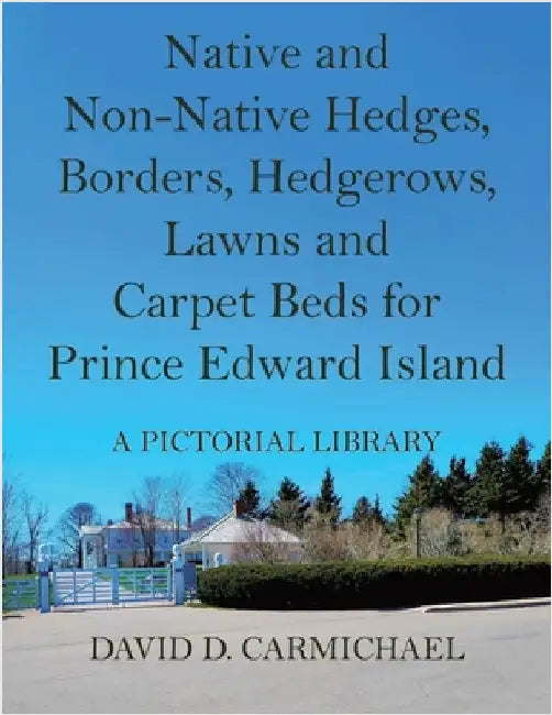 Native and Non-Native Hedges, Borders, Hedgerows, Lawns and Carpet Beds for Prince Edward Island: A Pictorial Library by Carmichael, David D.