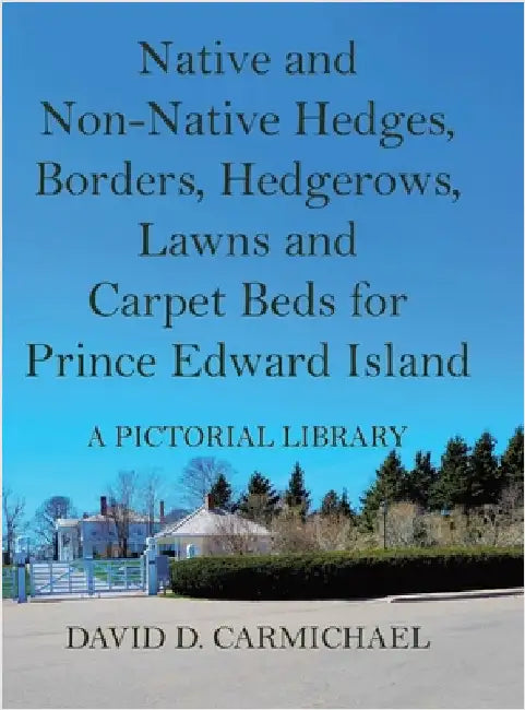 Native and Non-Native Hedges, Borders, Hedgerows, Lawns and Carpet Beds for Prince Edward Island: A Pictorial Library by Carmichael, David D.
