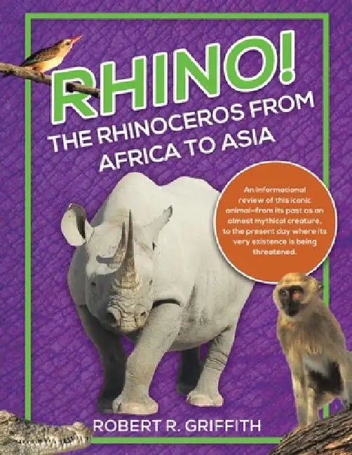 Rhino! The Rhinoceros from Africa to Asia: An informational review of this iconic animal-from its past as an almost mythical creature, to the present by Robert R. Griffith