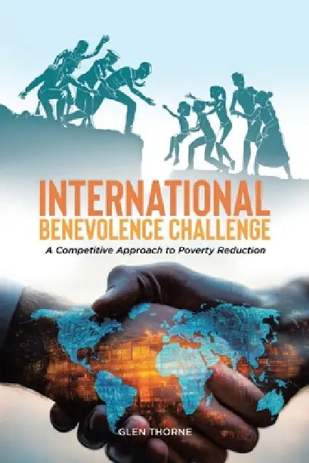 International Benevolence Challenge: A Competitive Approach to Poverty Reduction by Glen Thorne