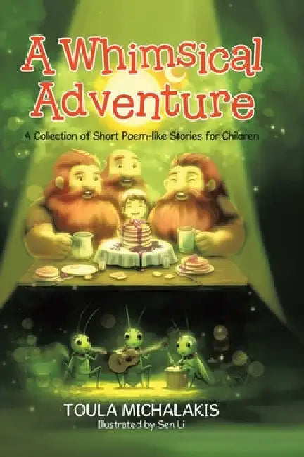 A Whimsical Adventure: A Collection of Short Poem-like Stories for Children by Toula Michalakis, Sen Li