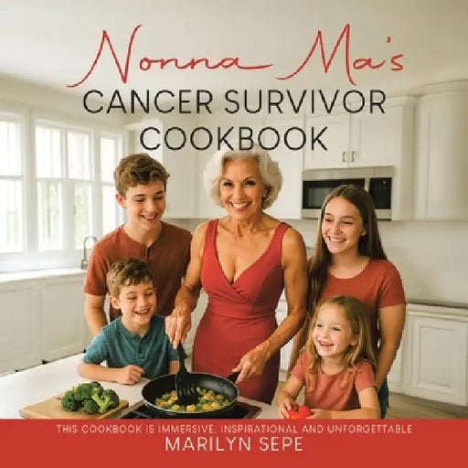 Nonna Ma's Cancer Survivor Cookbook: This Cookbook Is Immersive, Inspirational and Unforgettable by Marilyn Sepe