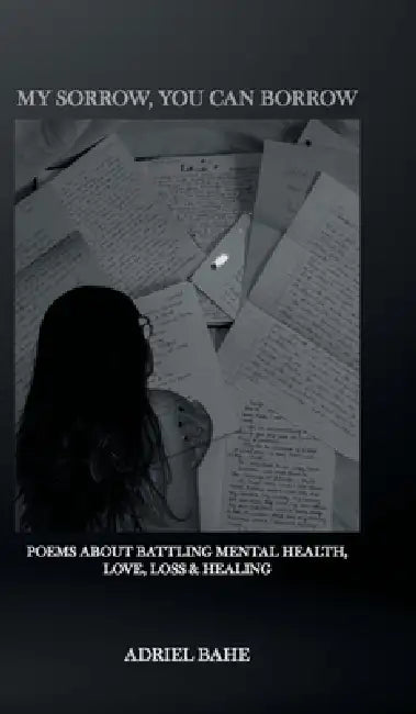 My Sorrow, You Can Borrow: Poems About Battling Mental Health, Love, Loss & Healing by Adriel Bahe