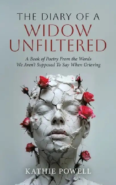 The Diary of a Widow Unfiltered: A Book of Poetry From the Words We Aren't Supposed To Say When Grieving by Kathie Powell