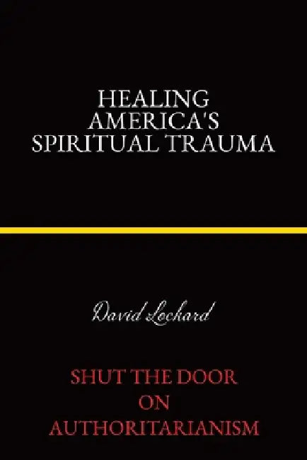 Healing America's Spiritual Trauma: Shut the Door on Authoritarianism by David Lockard