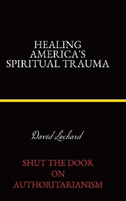 Healing America's Spiritual Trauma: Shut the Door on Authoritarianism. by David Lockard