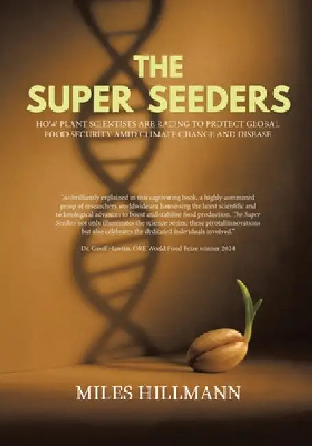 The Super Seeders: How Plant Scientists Are Racing to Protect Global Food Security Amid Climate Change and Disease by Miles Hillmann