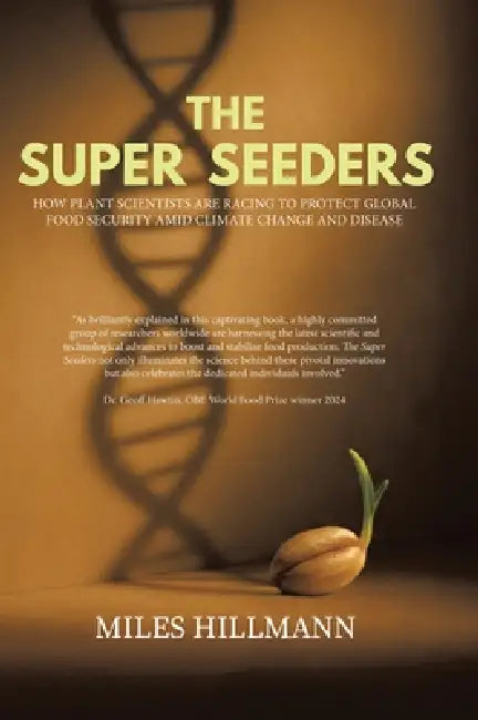 The Super Seeders: How Plant Scientists Are Racing to Protect Global Food Security Amid Climate Change and Disease by Miles Hillmann
