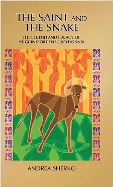 The Saint and the Snake: The Legend and Legacy of St Guinefort the Greyhound by Sherko, Andrea