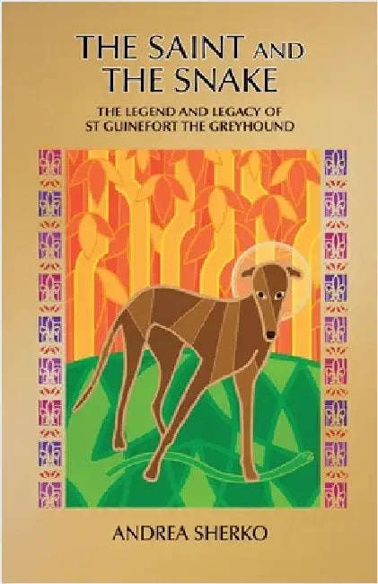 The Saint and the Snake: The Legend and Legacy of St Guinefort the Greyhound by Sherko, Andrea