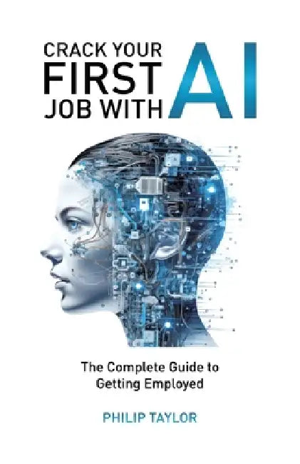 Crack Your First Job with AI: The Complete Guide to Getting Employed by Philip Taylor