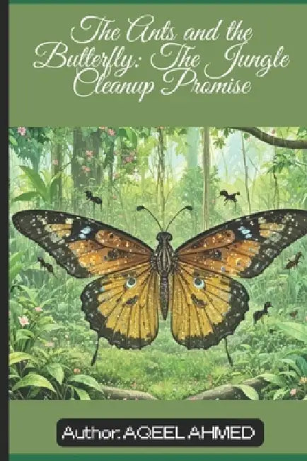 The Ants and the Butterfly: The Jungle Cleanup Promise by Aqeel Ahmed