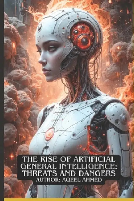 The Rise of Artificial General Intelligence: Threats and Dangers by Aqeel Ahmed