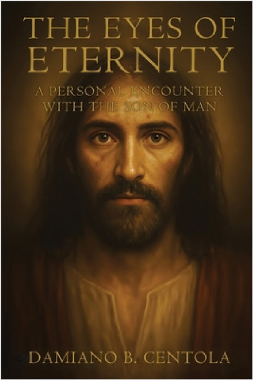 The Eyes of Eternity: A Personal Encounter with the Son of Man by Damiano B. Centola