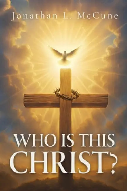 Who Is This Christ? by Jonathan L. McCune