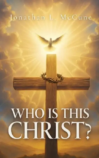 Who Is This Christ? by Jonathan L. McCune