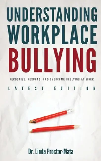 Understanding Workplace Bullying: Recognize, Respond, And Overcome Bullying At Work by Linda Mata