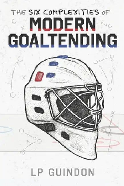 The Six Complexities of Modern Goaltending by Lp Guindon