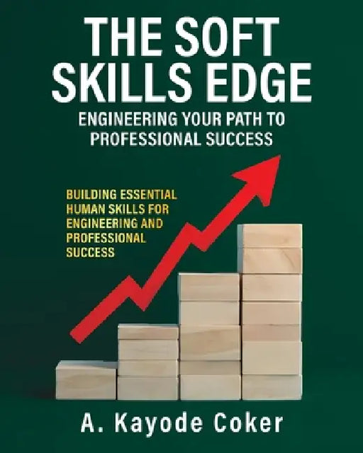 The Soft Skills Edge - Engineering Your Path to Professional Success: Building Essential Human Skills for Engineering and Professional Success by A. Kayode Coker
