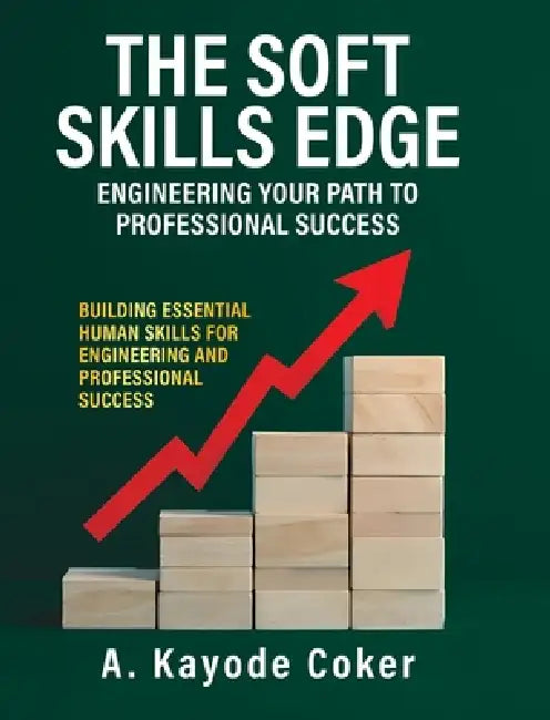 The Soft Skills Edge - Engineering Your Path to Professional Success: Building Essential Human Skills for Engineering and Professional Success by A. Kayode Coker