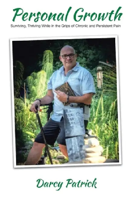 Personal Growth: Surviving, Thriving While in the Grips of Chronic and Persistent Pain by Darcy Patrick