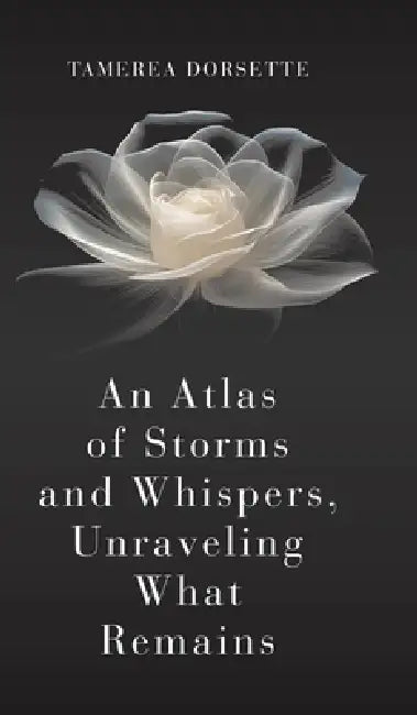 An Atlas of Storms and Whispers, Unraveling What Remains by Tamerea Dorsette