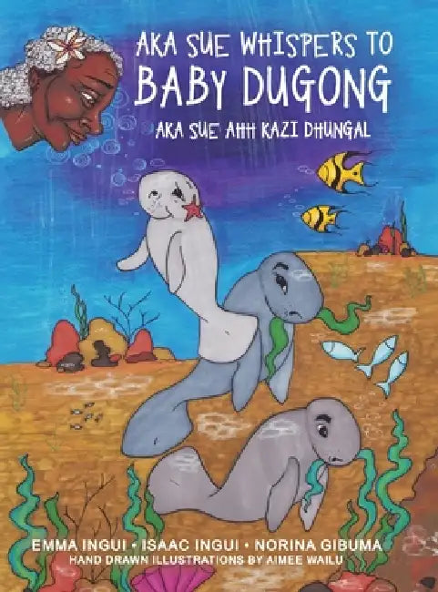 Aka Sue Whispers to Baby Dugong: Aka Sue Ahh Kazi Dhungal by Emma Ingui, Isaac Ingui, Norina Gibuma