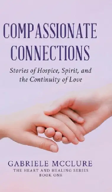Compassionate Connections: Stories of Hospice, Spirit, and the Continuity of Love by Gabriele McClure