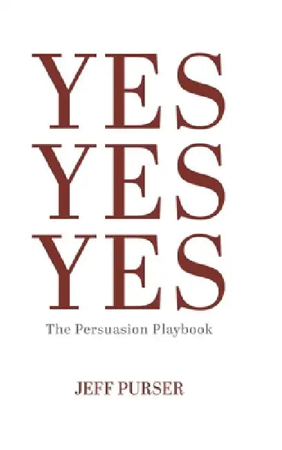 Yes Yes Yes: The Persuasion Playbook by Jeff Purser