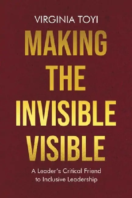 Making the Invisible Visible: A Leader's Critical Friend to Inclusive Leadership by Virginia Toyi