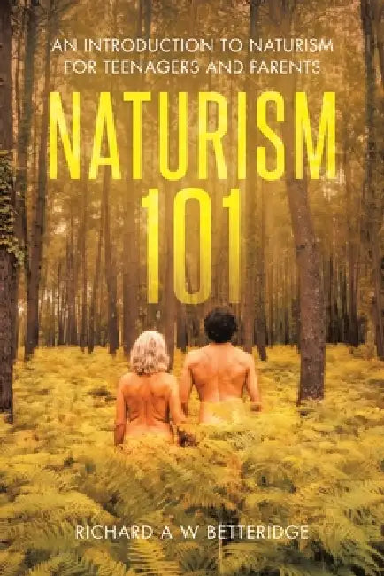 Naturism 101: An Introduction to Naturism for Teenagers and Parents by Richard A. W. Betteridge