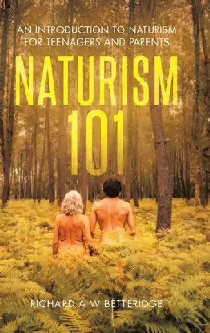 Naturism 101: An Introduction to Naturism for Teenagers and Parents by Richard A. W. Betteridge