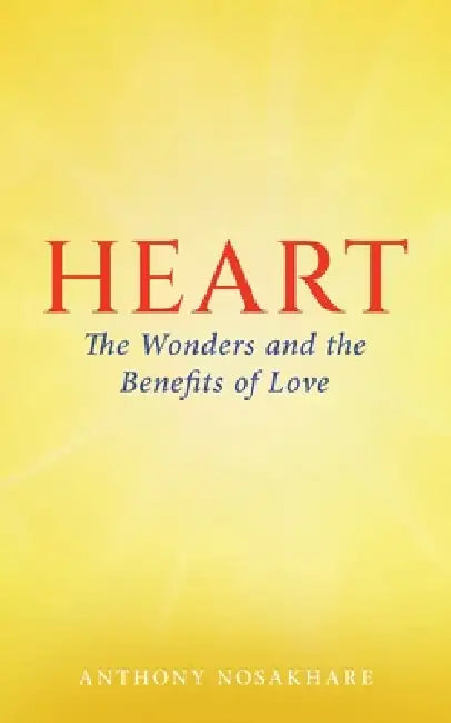 Heart: The Wonders and the Benefits of Love by Anthony Nosakhare
