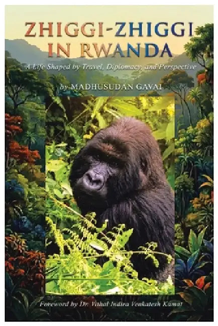 Zhiggi-Zhiggi in Rwanda: A Life Shaped by Travel, Diplomacy, and Perspective by Madhusudan Gavai