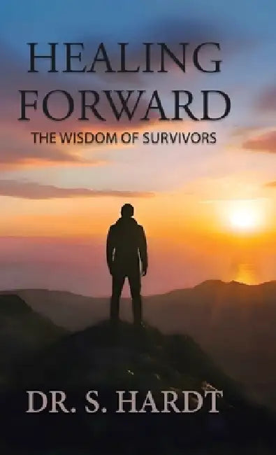 Healing Forward: The Wisdom of Survivors by S. Hardt, Leya Booth