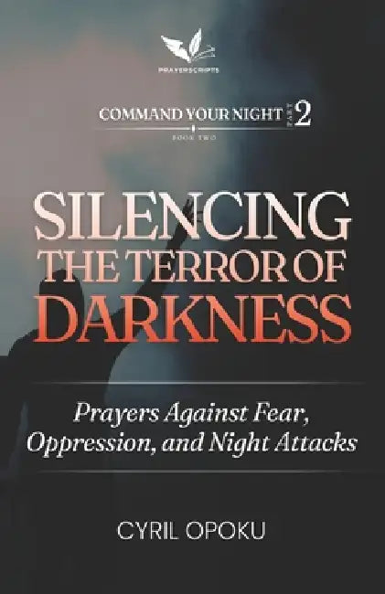 Silencing the Terror of Darkness: Prayers Against Fear, Oppression, and Night Attacks by Cyril Opoku