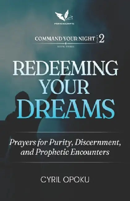 Redeeming Your Dreams: Prayers for Purity, Discernment, and Prophetic Encounters by Cyril Opoku
