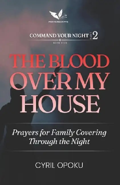 The Blood Over My House: Prayers for Family Covering Through the Night by Cyril Opoku