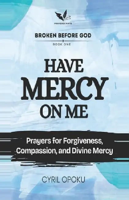 Have Mercy on Me: Prayers for Forgiveness, Compassion, and Divine Mercy by Cyril Opoku