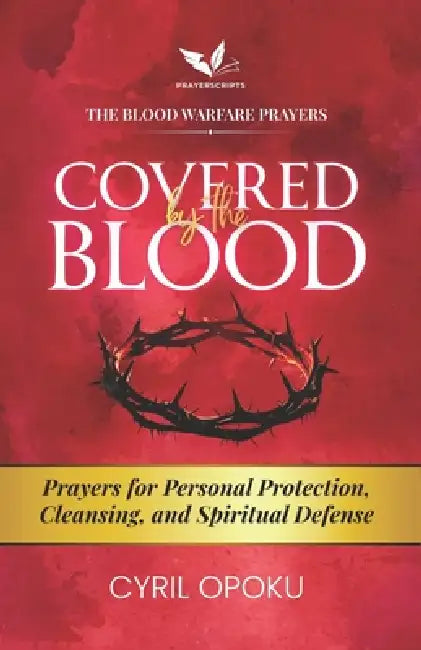 Covered by the Blood: Prayers for Personal Protection, Cleansing, and Spiritual Defense by Cyril Opoku