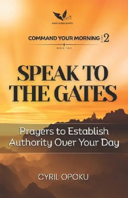 Speak to the Gates: Prayers to Establish Authority Over Your Day by Cyril Opoku