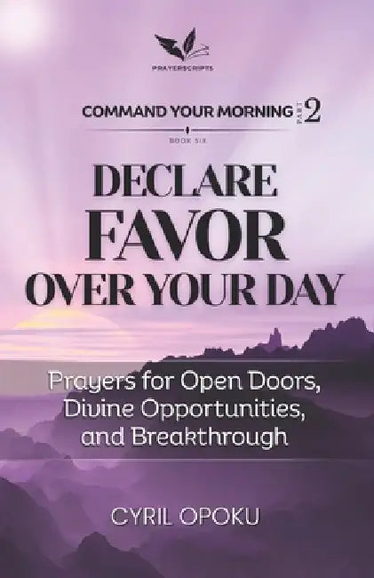 Declare Favor Over Your Day: Prayers for Open Doors, Divine Opportunities, and Breakthrough by Cyril Opoku
