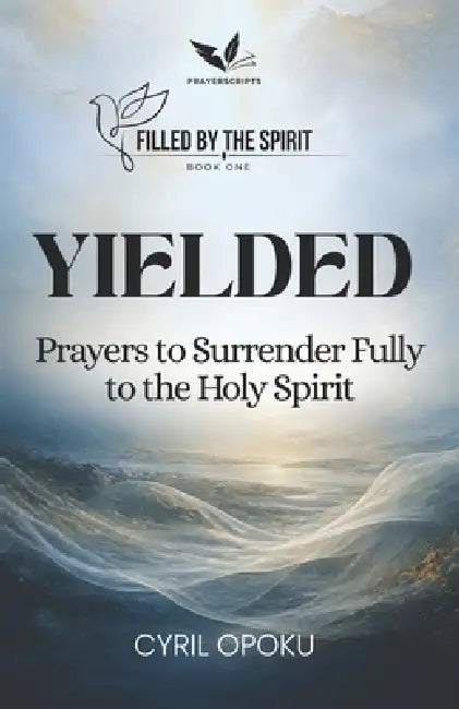 Yielded: Prayers to Surrender Fully to the Holy Spirit by Cyril Opoku