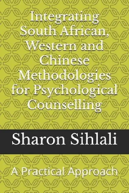 Integrating South African, Western and Chinese Methodologies for Psychological Counselling: A Practical Approach by Sharon Naana Sihlali