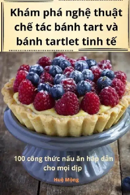 Khám phá nghệ thuật chế tác bánh tart và bánh tartlet tinh tế by Huệ Mộng
