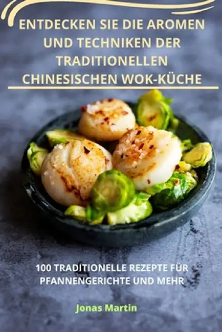 Entdecken Sie Die Aromen Und Techniken Der Traditionellen Chinesischen Wokküche by Jonas Martin