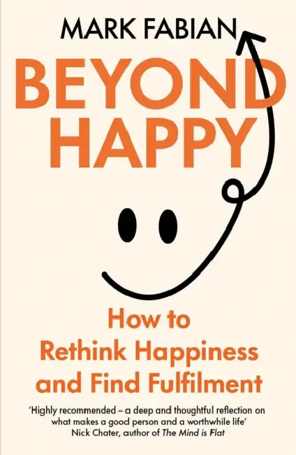 Beyond Happy: How to Rethink Happiness and Find Fulfilment by Mark Fabian