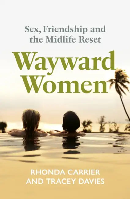 Wayward Women: Sex, Friendship and the Midlife Reset. A Memoir of Reinvention, Female Friendship, and Wild Travels Around the World by Rhonda Carrier